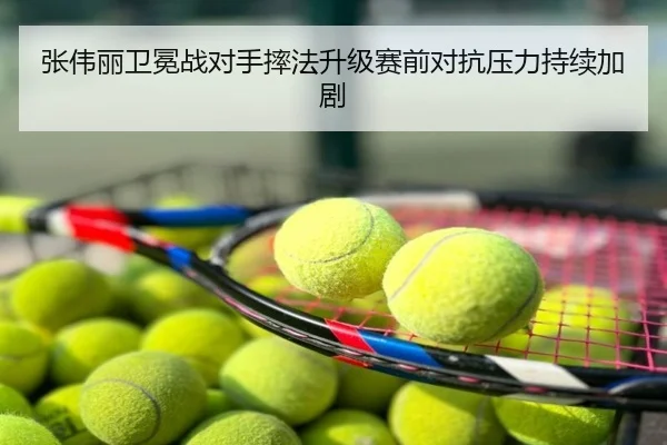 张伟丽卫冕战对手摔法升级赛前对抗压力持续加剧