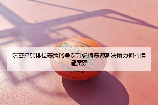 汉密尔顿排位赛策略争议升级梅赛德斯决策为何持续遭质疑